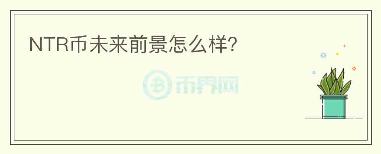 NTR幣未來前景怎么樣？