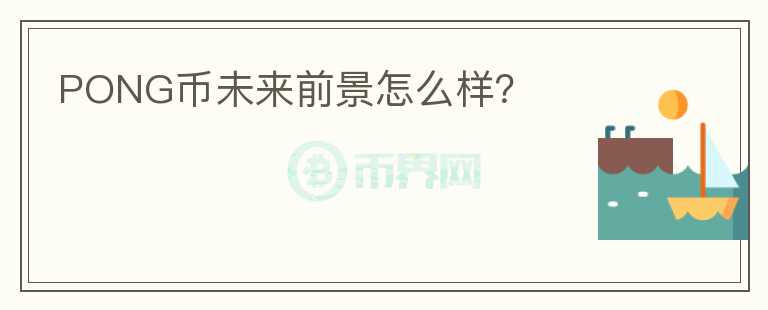 PONG幣未來前景怎么樣？