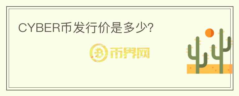 CYBER幣發(fā)行價(jià)是多少？