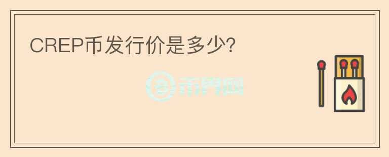 CREP幣發(fā)行價是多少？