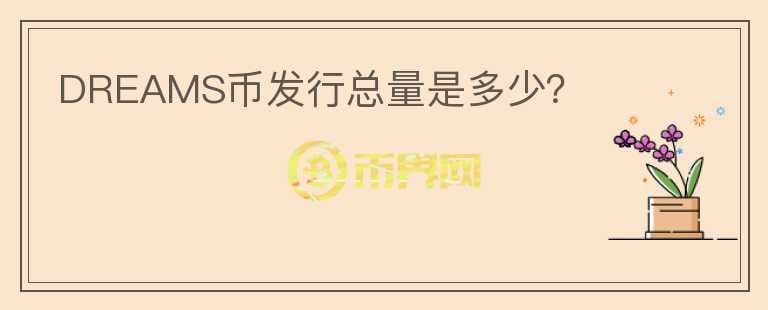 DREAMS幣發(fā)行總量是多少？