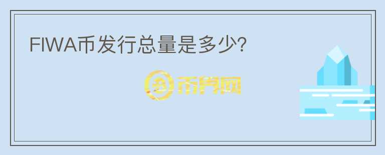 FIWA幣發(fā)行總量是多少？