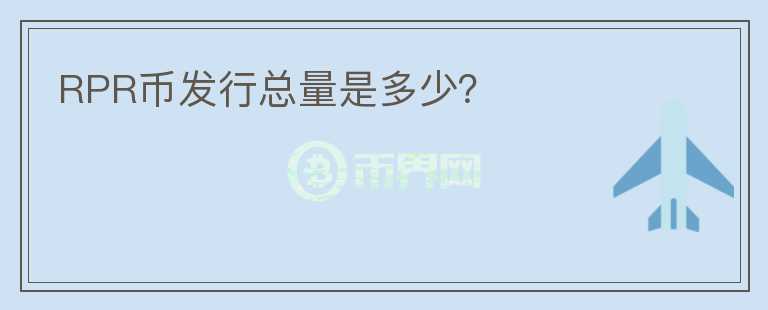 RPR幣發(fā)行總量是多少？