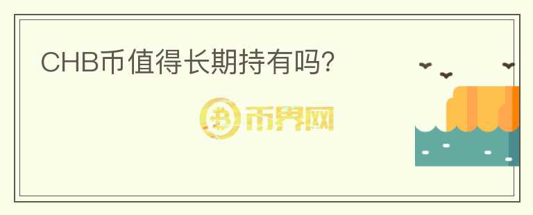 CHB幣值得長(zhǎng)期持有嗎？