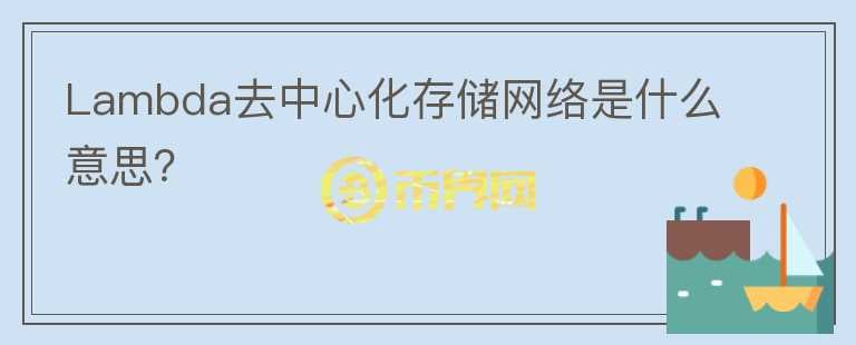 Lambda去中心化存儲網(wǎng)絡(luò)是什么意思？