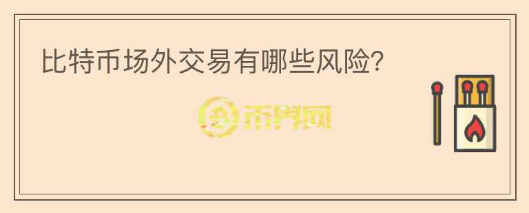 比特幣場(chǎng)外交易有哪些風(fēng)險(xiǎn)？
