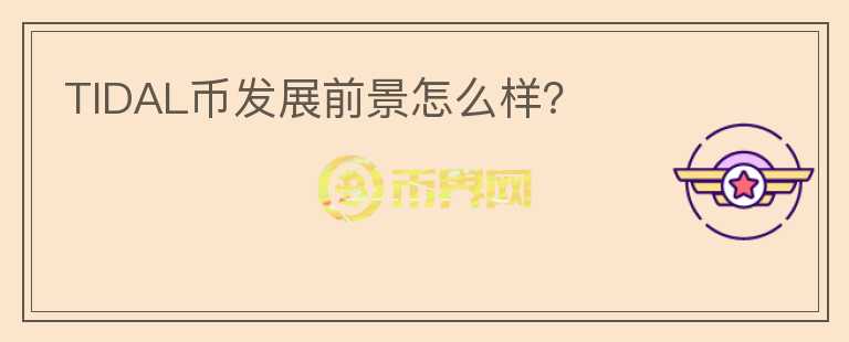 TIDAL幣發(fā)展前景怎么樣？