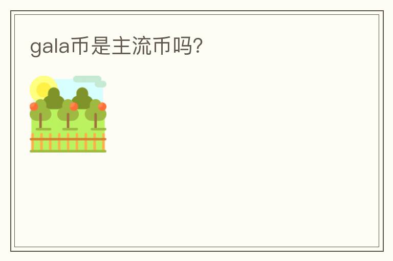 gala幣是主流幣嗎？