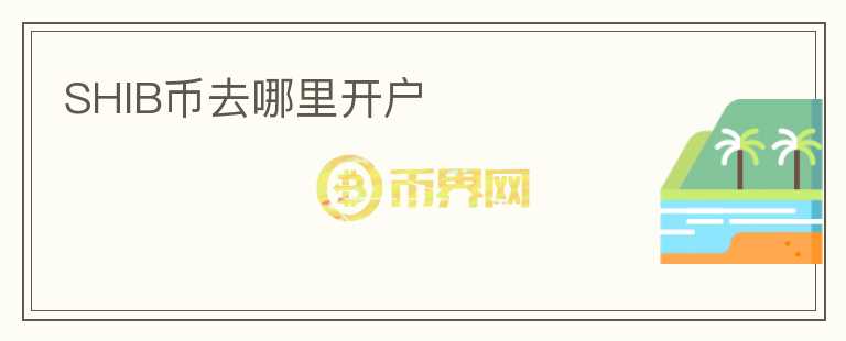 SHIB幣去哪里開戶