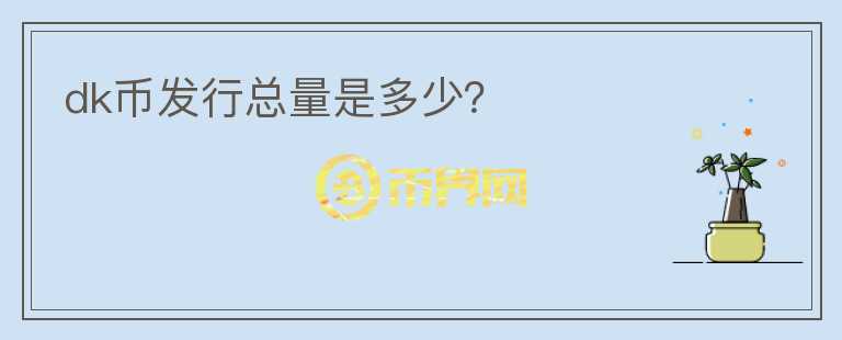 dk幣發(fā)行總量是多少？