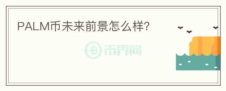 PALM幣未來前景怎么樣？