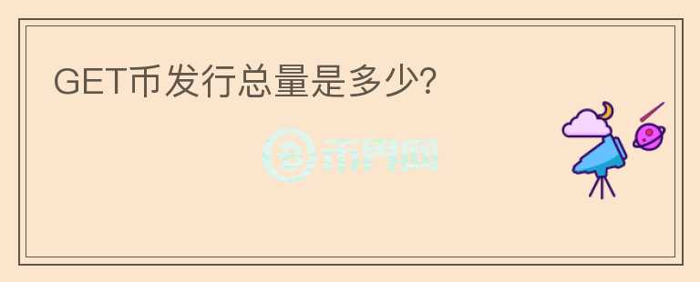 GET幣發(fā)行總量是多少？