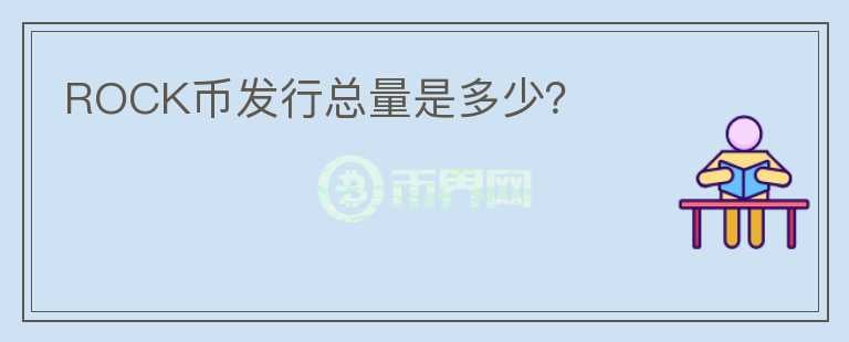 ROCK幣發(fā)行總量是多少？