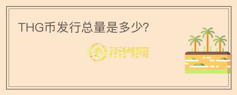THG幣發(fā)行總量是多少？