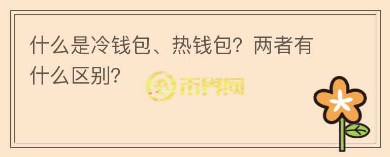 什么是冷錢包、熱錢包？兩者有什么區(qū)別？