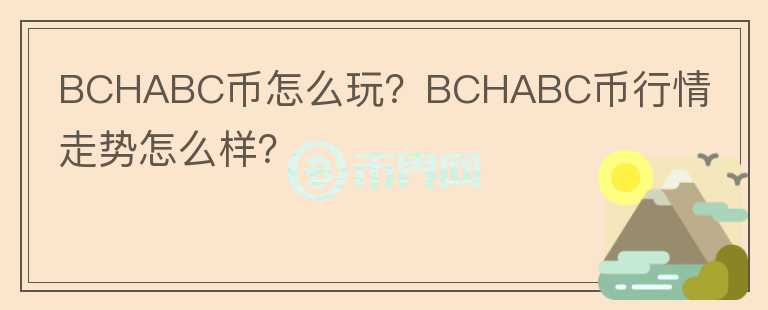 BCHABC幣怎么玩？BCHABC幣行情走勢怎么樣？