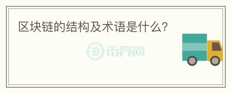 區(qū)塊鏈的結(jié)構(gòu)及術(shù)語是什么？