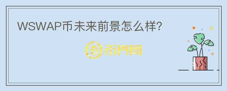 WSWAP幣未來(lái)前景怎么樣？
