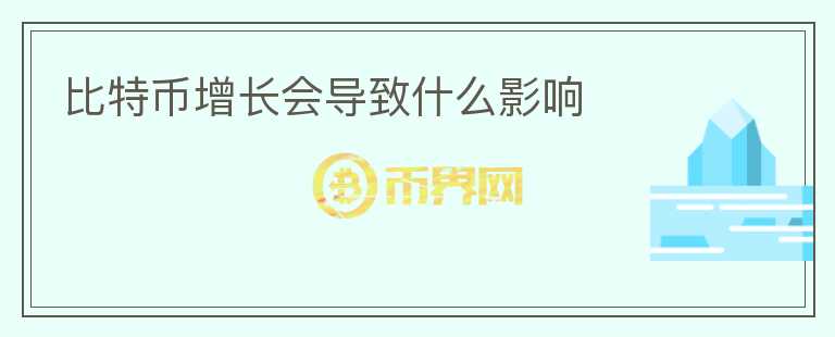 比特幣增長(zhǎng)會(huì)導(dǎo)致什么影響