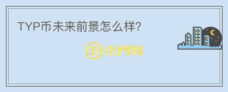 TYP幣未來前景怎么樣？