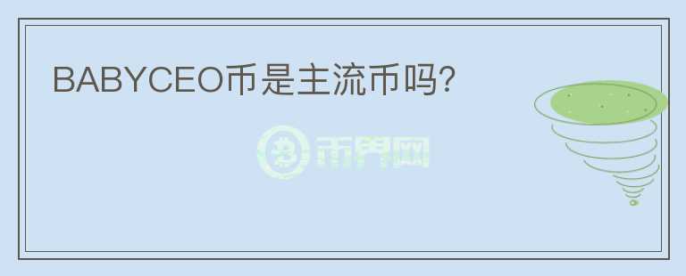 BABYCEO幣是主流幣嗎？