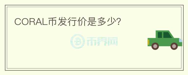 CORAL幣發(fā)行價(jià)是多少？