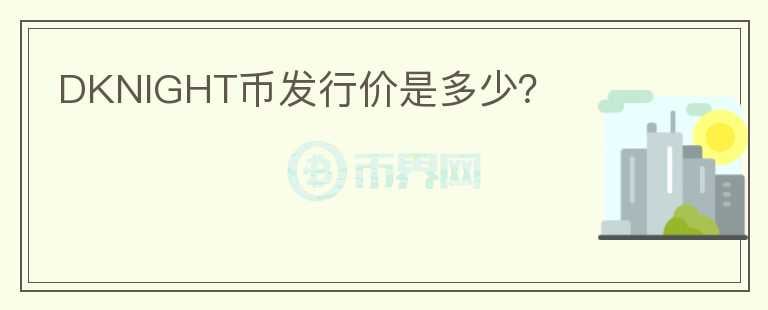 DKNIGHT幣發(fā)行價(jià)是多少？