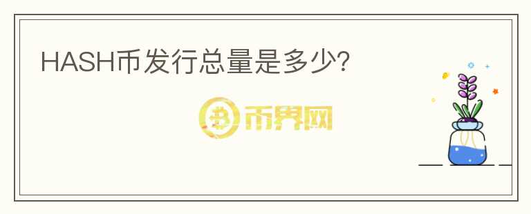 HASH幣發(fā)行總量是多少？