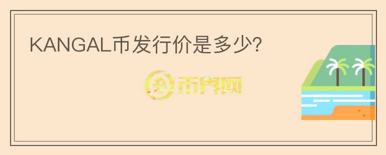 KANGAL幣發(fā)行價(jià)是多少？