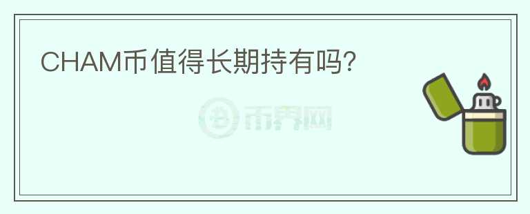 CHAM幣值得長(zhǎng)期持有嗎？