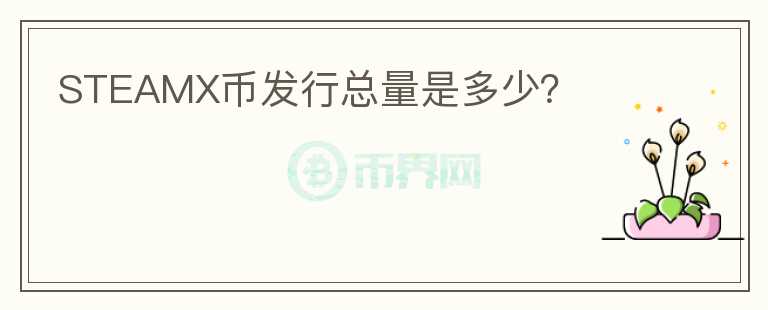 STEAMX幣發(fā)行總量是多少？
