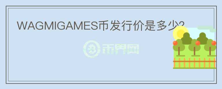WAGMIGAMES幣發(fā)行價是多少？
