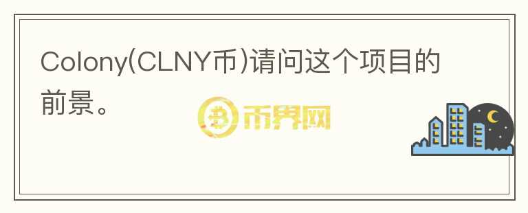 Colony(CLNY幣)請(qǐng)問(wèn)這個(gè)項(xiàng)目的前景。