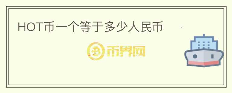 HOT幣一個等于多少人民幣