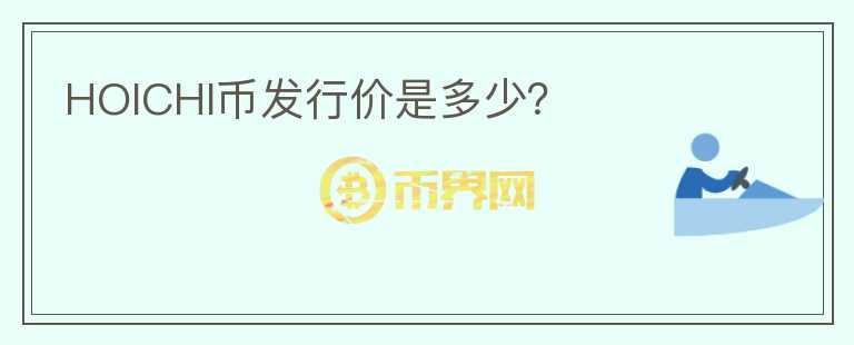 HOICHI幣發(fā)行價是多少？