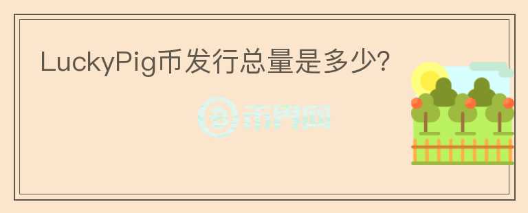 LuckyPig幣發(fā)行總量是多少？
