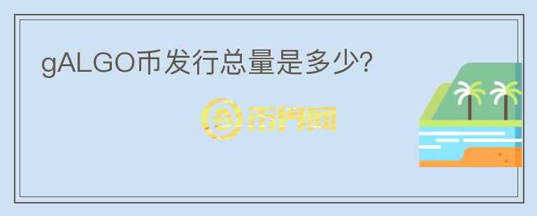 gALGO幣發(fā)行總量是多少？