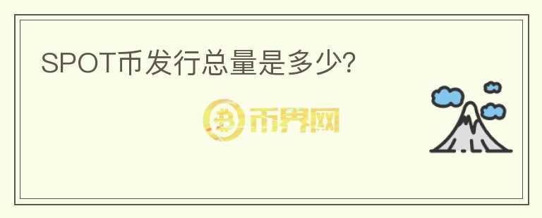 SPOT幣發(fā)行總量是多少？