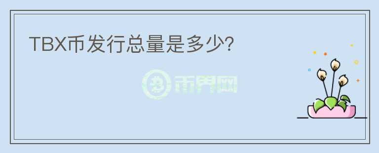 TBX幣發(fā)行總量是多少？