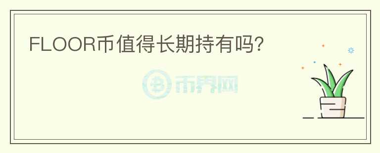 FLOOR幣值得長(zhǎng)期持有嗎？