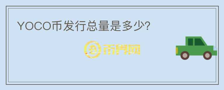 YOCO幣發(fā)行總量是多少？