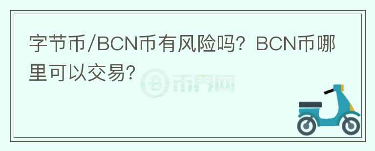 字節(jié)幣/BCN幣有風(fēng)險嗎？BCN幣哪里可以交易？
