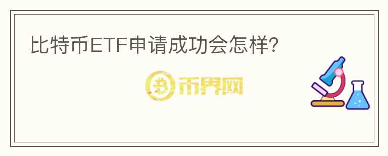 比特幣ETF申請(qǐng)成功會(huì)怎樣？