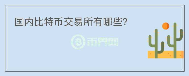 國內(nèi)比特幣交易所有哪些？