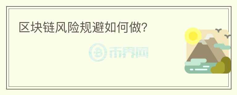 區(qū)塊鏈風(fēng)險(xiǎn)規(guī)避如何做？