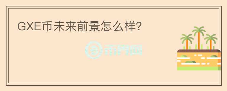 GXE幣未來前景怎么樣？