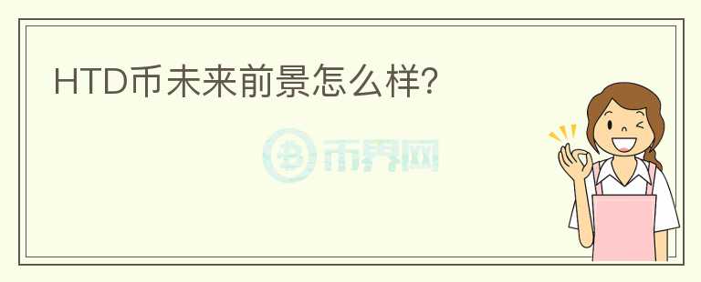 HTD幣未來(lái)前景怎么樣？