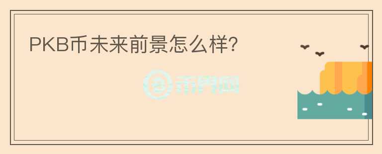 PKB幣未來(lái)前景怎么樣？