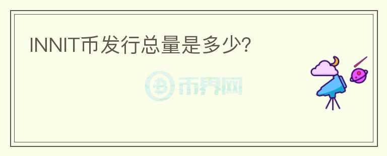 INNIT幣發(fā)行總量是多少？