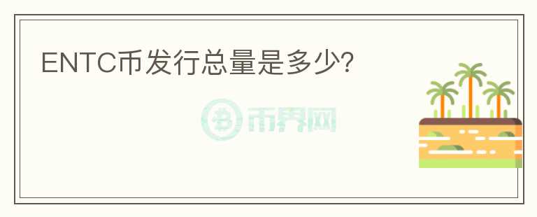 ENTC幣發(fā)行總量是多少？
